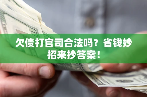 济南欠债打官司合法吗?省钱妙招来抄答案! 济南欠债打官司合法吗?省钱妙招来抄答案!