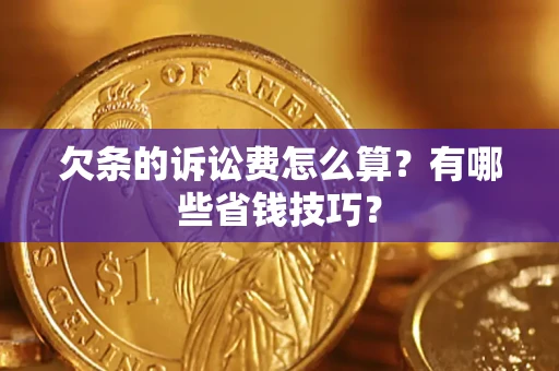 济南欠条的诉讼费怎么算?有哪些省钱技巧? 济南欠条的诉讼费怎么算?有哪些省钱技巧?